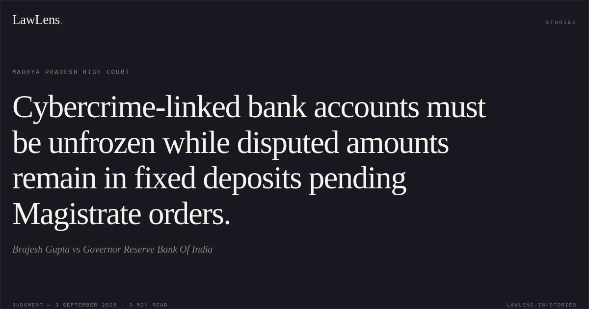 Cybercrime-linked bank accounts must be unfrozen while disputed amounts remain in fixed deposits pending Magistrate orders.. Brajesh Gupta vs Governor Reserve Bank Of India. Madhya Pradesh High Court. LawLens