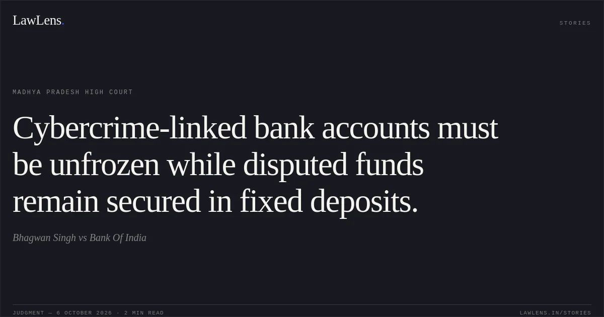 Cybercrime-linked bank accounts must be unfrozen while disputed funds remain secured in fixed deposits.. Bhagwan Singh vs Bank Of India. Madhya Pradesh High Court. LawLens