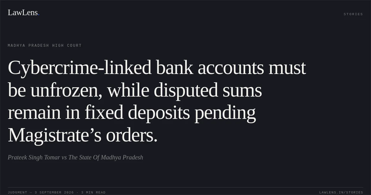 Cybercrime-linked bank accounts must be unfrozen, while disputed sums remain in fixed deposits pending Magistrate’s orders.. Prateek Singh Tomar vs The State Of Madhya Pradesh. Madhya Pradesh High Court. LawLens