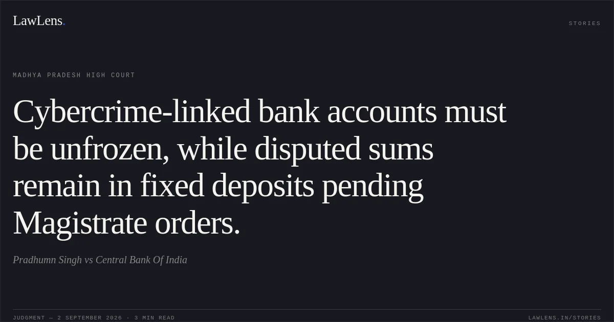 Cybercrime-linked bank accounts must be unfrozen, while disputed sums remain in fixed deposits pending Magistrate orders.. Pradhumn Singh vs Central Bank  Of India. Madhya Pradesh High Court. LawLens