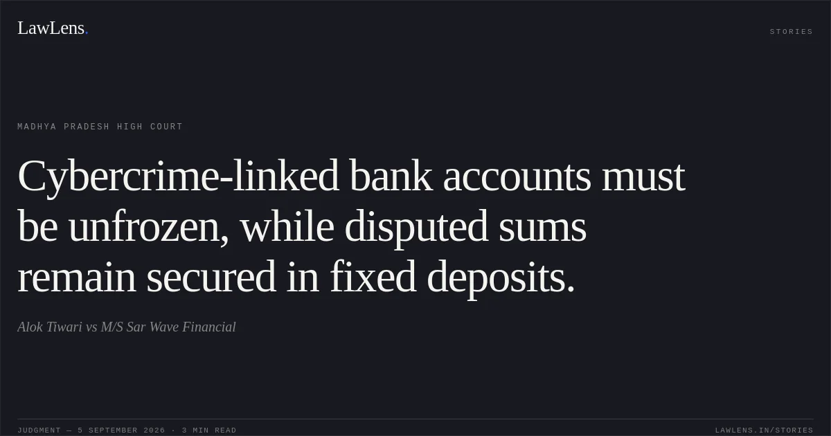 Cybercrime-linked bank accounts must be unfrozen, while disputed sums remain secured in fixed deposits.. Alok Tiwari vs M/S Sar Wave Financial. Madhya Pradesh High Court. LawLens