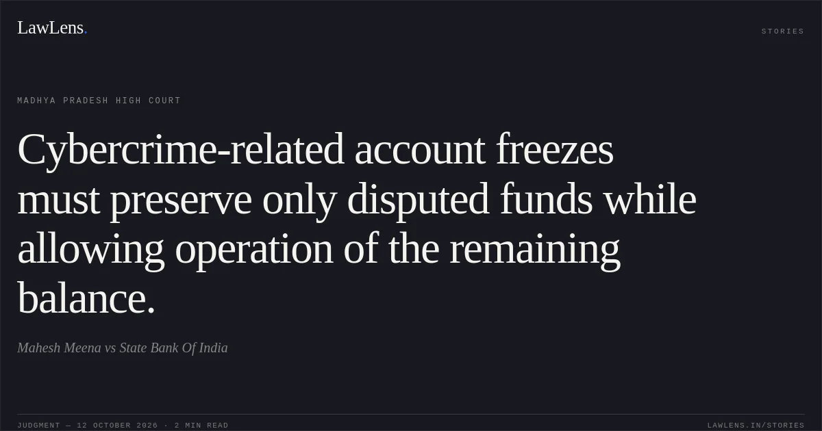 Cybercrime-related account freezes must preserve only disputed funds while allowing operation of the remaining balance.. Mahesh Meena vs State Bank Of India. Madhya Pradesh High Court. LawLens