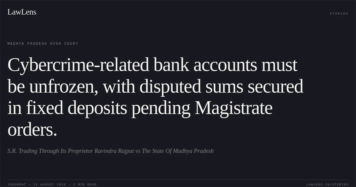 Cybercrime-related bank accounts must be unfrozen, with disputed sums secured in fixed deposits pending Magistrate orders.. S.R. Trading Through Its Proprietor Ravindra Rajput vs The State Of Madhya Pradesh. Madhya Pradesh High Court. LawLens