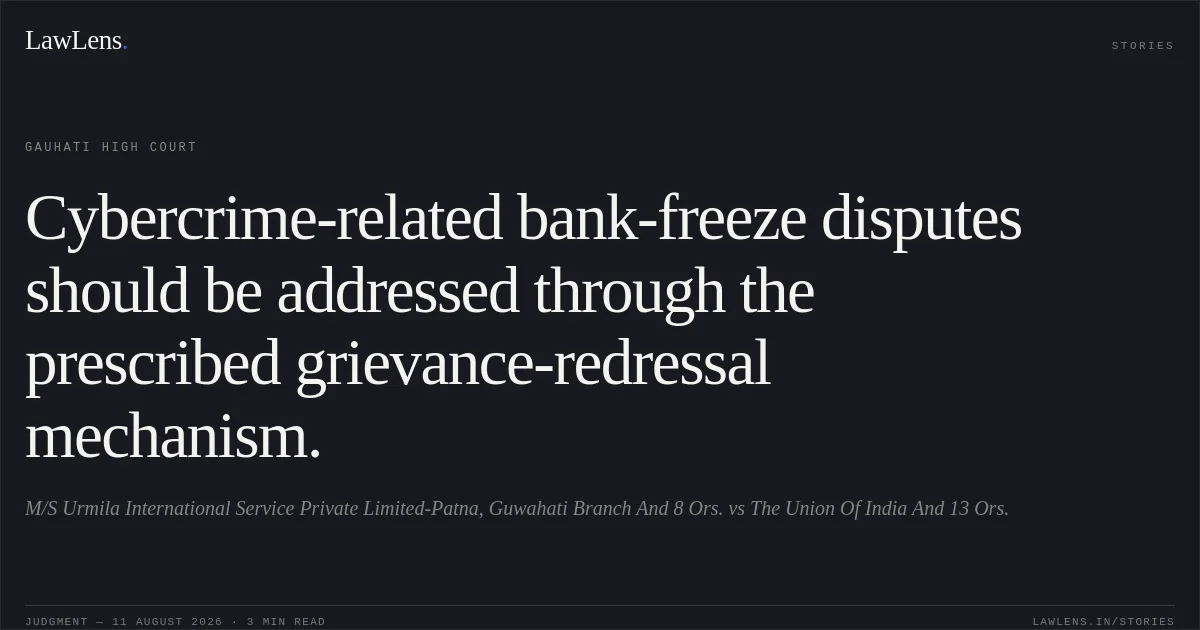 Cybercrime-related bank-freeze disputes should be addressed through the prescribed grievance-redressal mechanism.. M/S Urmila International Service Private Limited-Patna, Guwahati Branch And 8 Ors. vs The Union Of India And 13 Ors.. Gauhati High Court. LawLens