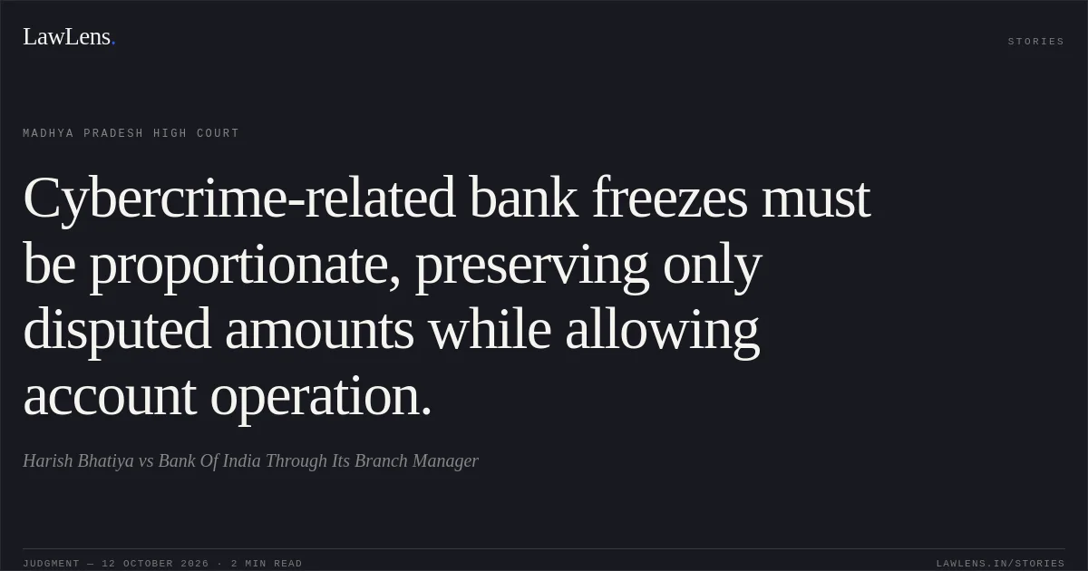 Cybercrime-related bank freezes must be proportionate, preserving only disputed amounts while allowing account operation.. Harish Bhatiya vs Bank Of India Through Its Branch Manager. Madhya Pradesh High Court. LawLens