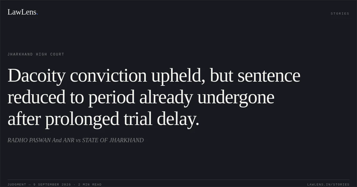 Dacoity conviction upheld, but sentence reduced to period already undergone after prolonged trial delay.. RADHO PASWAN  And ANR vs STATE OF JHARKHAND. Jharkhand High Court. LawLens