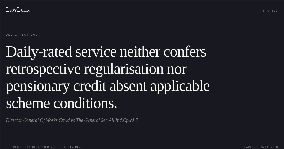 Daily-rated service neither confers retrospective regularisation nor pensionary credit absent applicable scheme conditions.. Director General Of Works Cpwd vs The General Sec.All Ind.Cpwd E. Delhi High Court. LawLens