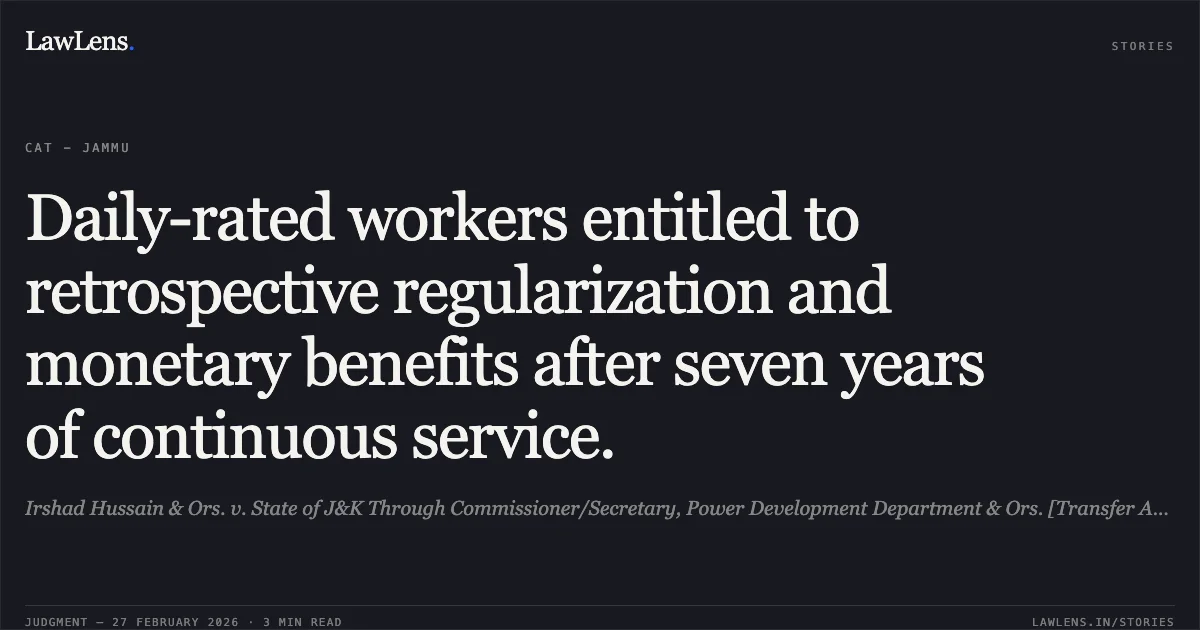 Daily-rated workers entitled to retrospective regularization and monetary benefits after seven years of continuous service.. Irshad Hussain & Ors. v. State of J&K Through Commissioner/Secretary, Power Development Department & Ors. [Transfer Application No. 666/2020]. Central Administrative Tribunal. LawLens