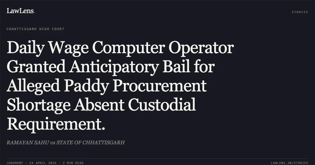 Daily Wage Computer Operator Granted Anticipatory Bail for Alleged Paddy Procurement Shortage Absent Custodial Requirement.. RAMAYAN SAHU vs STATE OF CHHATTISGARH. Chhattisgarh High Court. LawLens