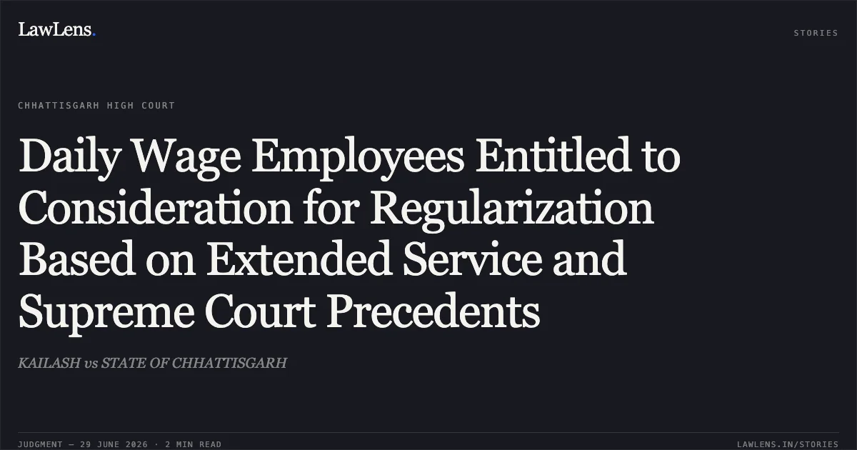 Daily Wage Employees Entitled to Consideration for Regularization Based on Extended Service and Supreme Court Precedents. KAILASH vs STATE OF CHHATTISGARH. Chhattisgarh High Court. LawLens