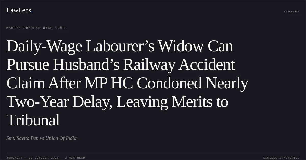 Daily-Wage Labourer’s Widow Can Pursue Husband’s Railway Accident Claim After MP HC Condoned Nearly Two-Year Delay, Leaving Merits to Tribunal. Smt. Savita Ben vs Union Of India. Madhya Pradesh High Court. LawLens