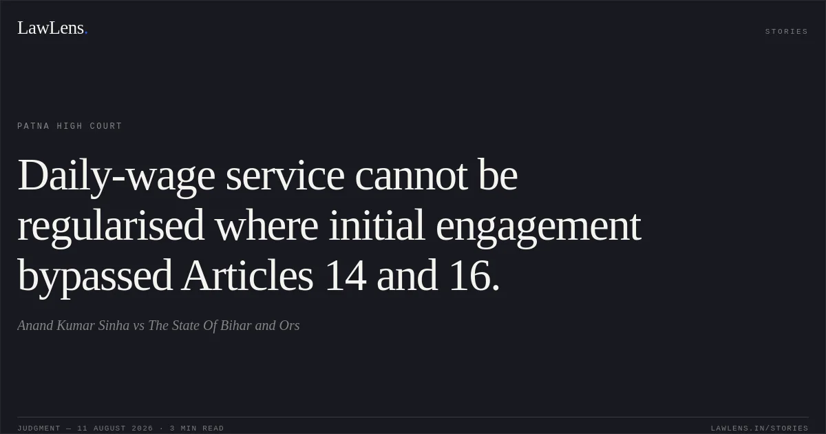 Daily-wage service cannot be regularised where initial engagement bypassed Articles 14 and 16.. Anand Kumar Sinha vs The State Of Bihar and Ors. Patna High Court. LawLens