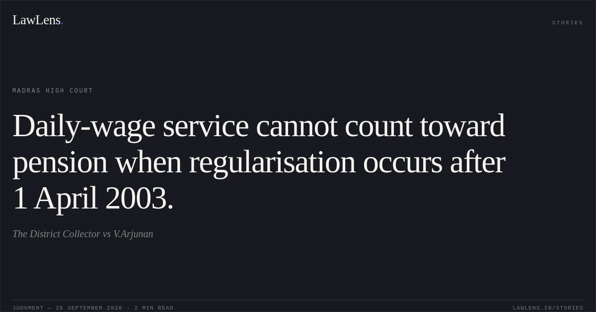 Daily-wage service cannot count toward pension when regularisation occurs after 1 April 2003.. The District Collector vs V.Arjunan. Madras High Court. LawLens