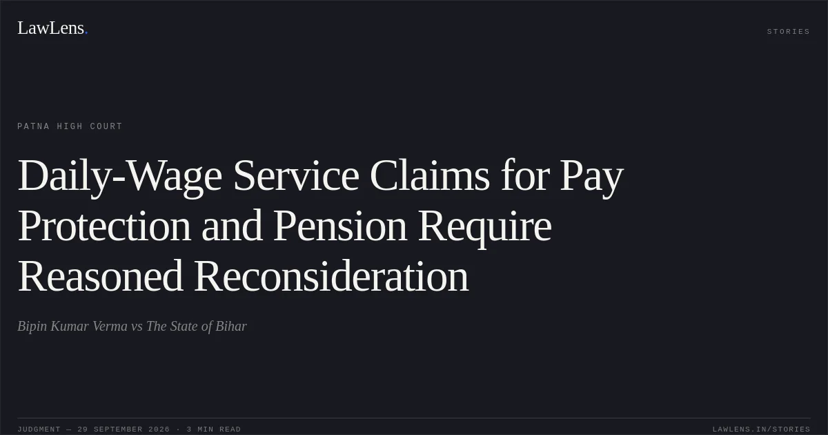 Daily-Wage Service Claims for Pay Protection and Pension Require Reasoned Reconsideration. Bipin Kumar Verma vs The State of Bihar. Patna High Court. LawLens