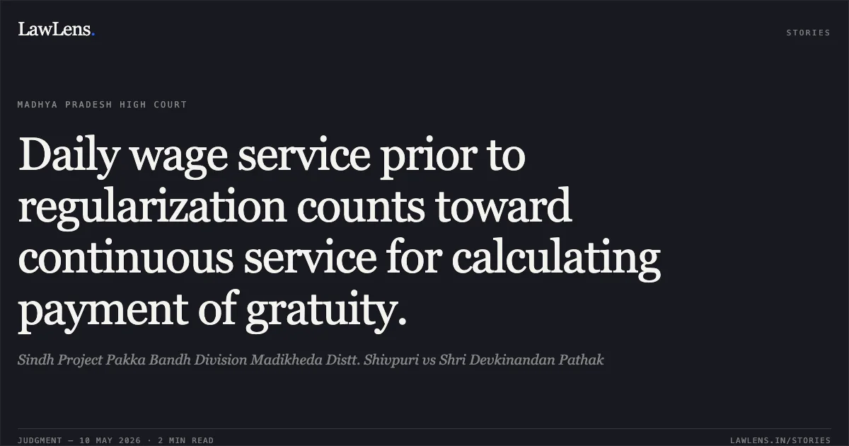 Daily wage service prior to regularization counts toward continuous service for calculating payment of gratuity.. Sindh Project Pakka Bandh Division Madikheda Distt. Shivpuri vs Shri Devkinandan Pathak. Madhya Pradesh High Court. LawLens