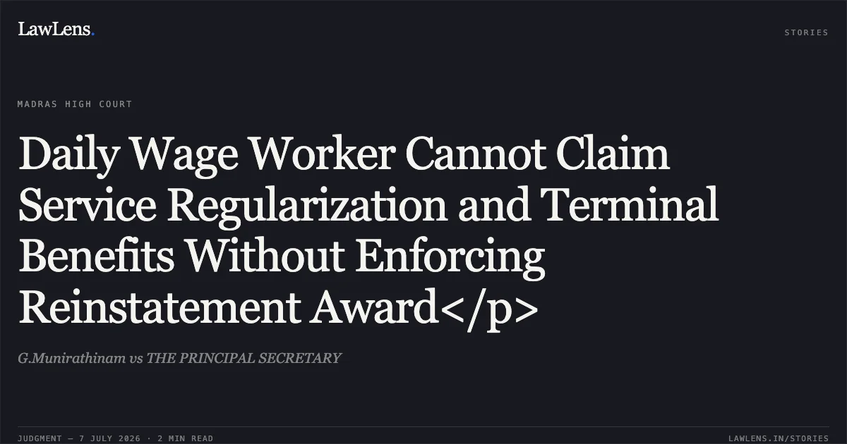 Daily Wage Worker Cannot Claim Service Regularization and Terminal Benefits Without Enforcing Reinstatement Award</p>. G.Munirathinam vs THE PRINCIPAL SECRETARY. Madras High Court. LawLens