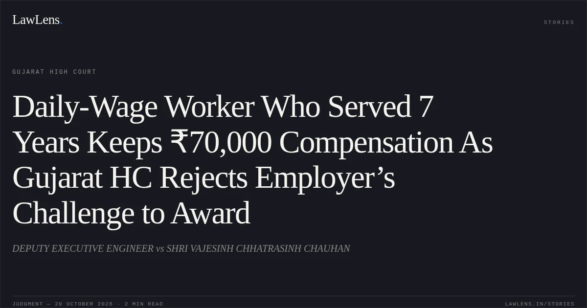 Daily-Wage Worker Who Served 7 Years Keeps ₹70,000 Compensation As Gujarat HC Rejects Employer’s Challenge to Award. DEPUTY EXECUTIVE ENGINEER vs SHRI VAJESINH CHHATRASINH CHAUHAN. Gujarat High Court. LawLens