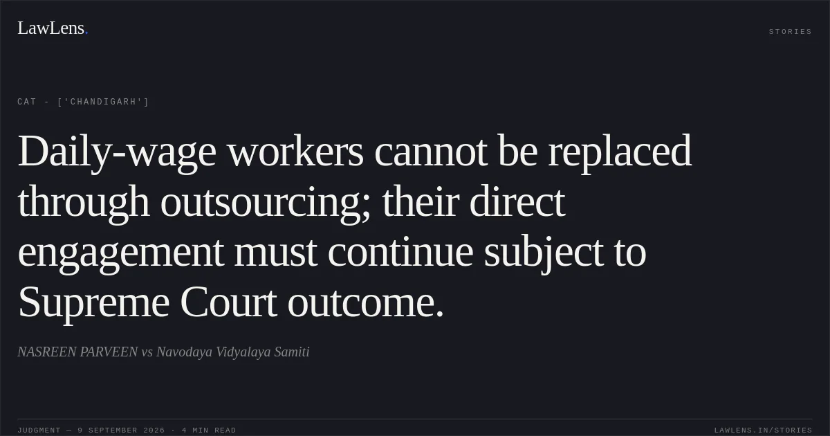 Daily-wage workers cannot be replaced through outsourcing; their direct engagement must continue subject to Supreme Court outcome.. NASREEN PARVEEN vs Navodaya Vidyalaya Samiti. CAT - ['Chandigarh']. LawLens