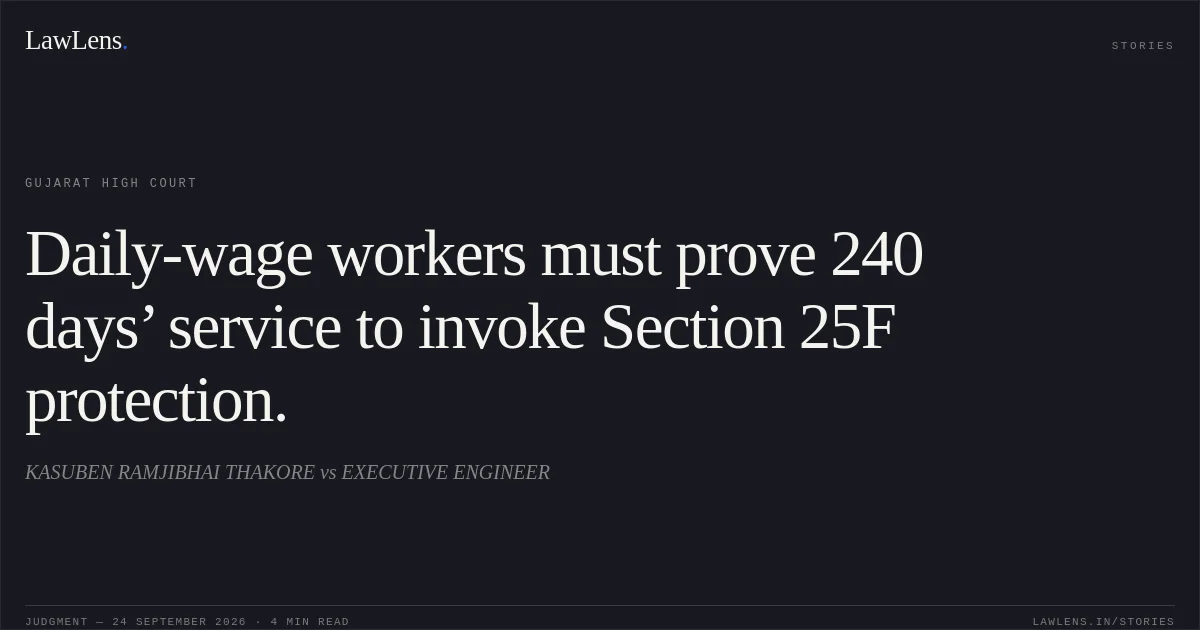 Daily-wage workers must prove 240 days’ service to invoke Section 25F protection.. KASUBEN RAMJIBHAI THAKORE vs EXECUTIVE ENGINEER. Gujarat High Court. LawLens