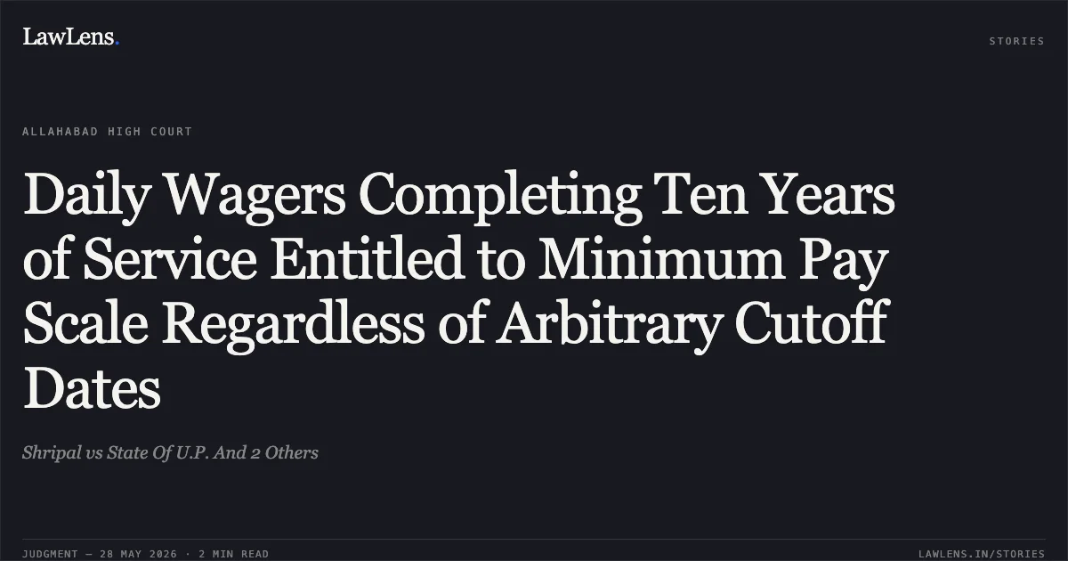 Daily Wagers Completing Ten Years of Service Entitled to Minimum Pay Scale Regardless of Arbitrary Cutoff Dates. Shripal vs State Of U.P. And 2 Others. Allahabad High Court. LawLens
