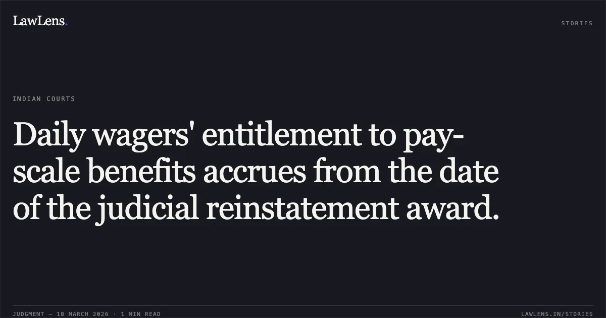 Daily wagers' entitlement to pay-scale benefits accrues from the date of the judicial reinstatement award.. STATE OF GUJARAT vs NANABHAI BHAGWANBHAI MALIVAD. Gujarat High Court. LawLens