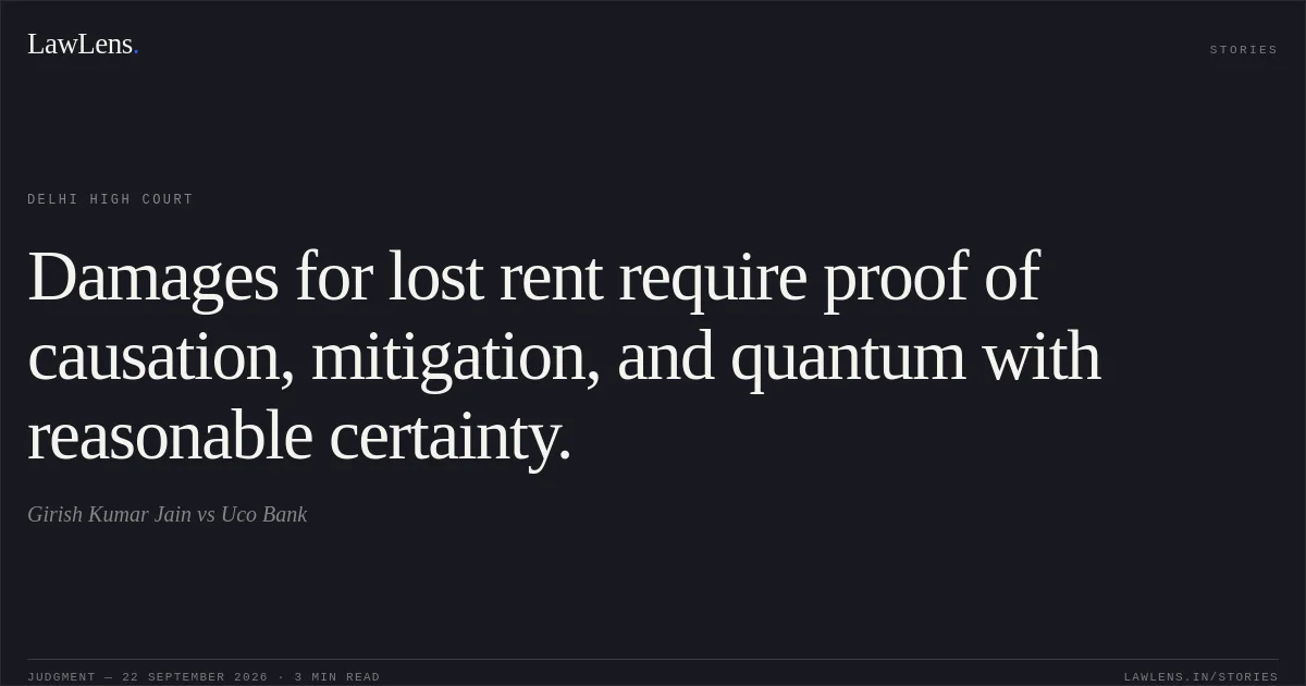 Damages for lost rent require proof of causation, mitigation, and quantum with reasonable certainty.. Girish Kumar Jain vs Uco Bank. Delhi High Court. LawLens