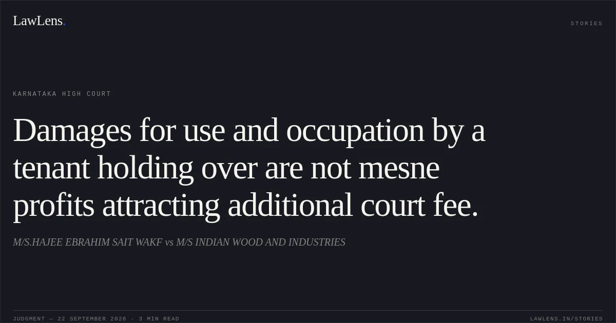 Damages for use and occupation by a tenant holding over are not mesne profits attracting additional court fee.. M/S.HAJEE EBRAHIM SAIT WAKF vs M/S INDIAN WOOD AND INDUSTRIES. Karnataka High Court. LawLens