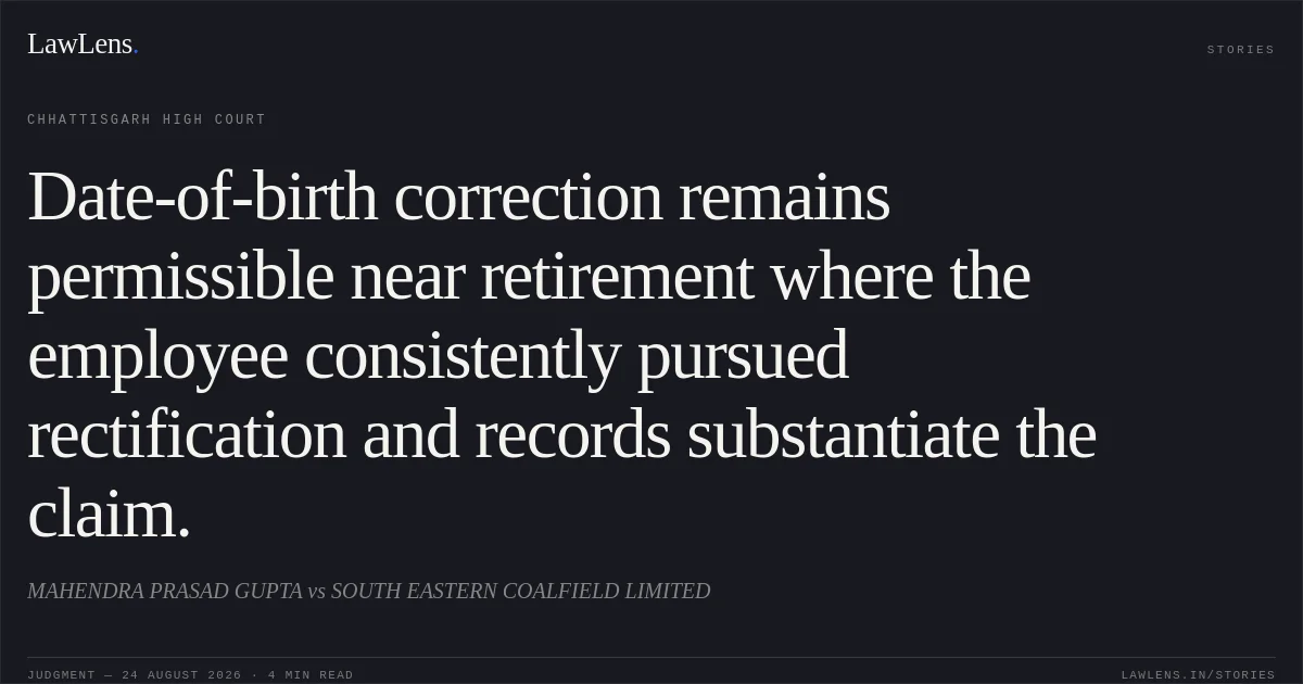 Date-of-birth correction remains permissible near retirement where the employee consistently pursued rectification and records substantiate the claim.. MAHENDRA PRASAD GUPTA vs SOUTH EASTERN COALFIELD LIMITED. Chhattisgarh High Court. LawLens
