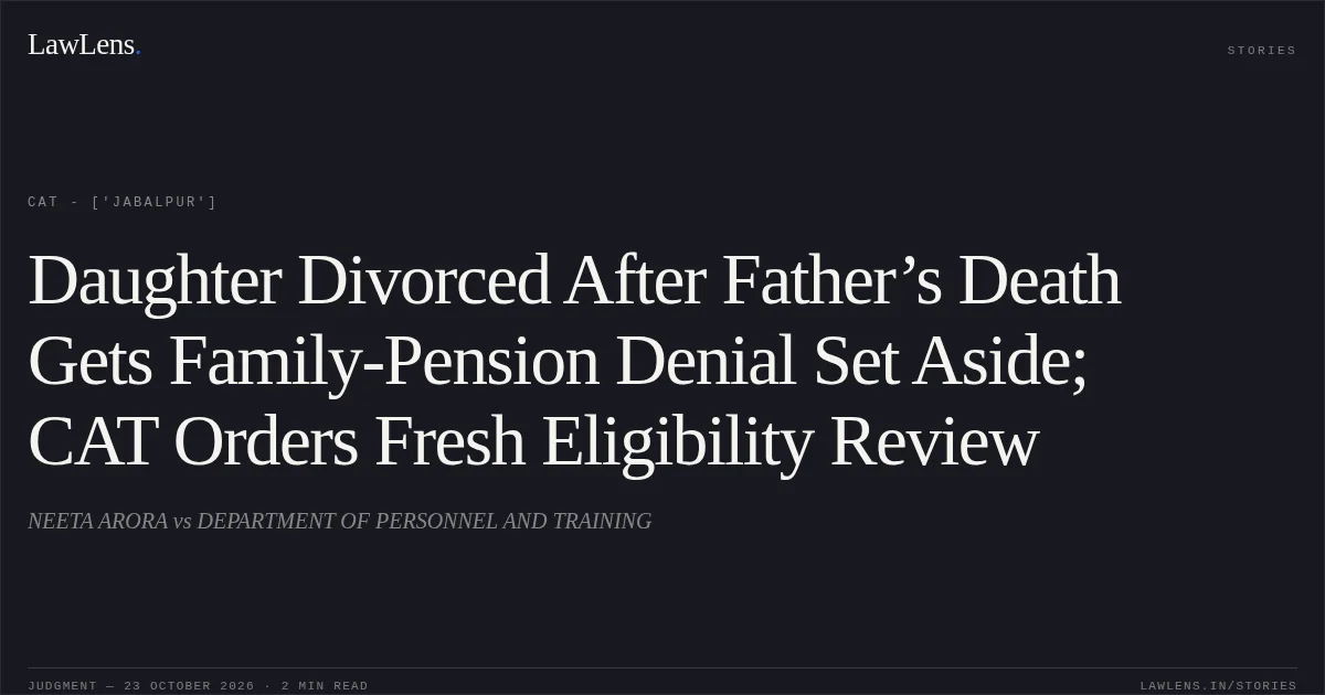Daughter Divorced After Father’s Death Gets Family-Pension Denial Set Aside; CAT Orders Fresh Eligibility Review. NEETA ARORA vs DEPARTMENT OF PERSONNEL AND TRAINING. CAT - ['Jabalpur']. LawLens