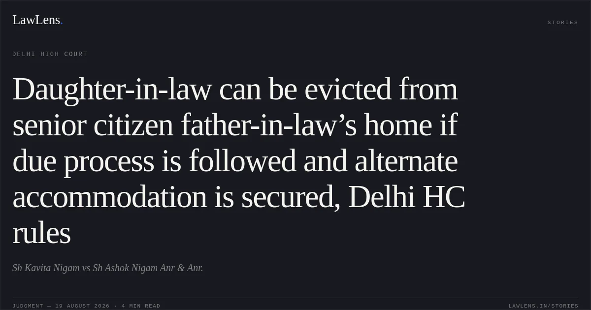 Daughter-in-law can be evicted from senior citizen father-in-law’s home if due process is followed and alternate accommodation is secured, Delhi HC rules. Sh Kavita Nigam vs Sh  Ashok Nigam Anr & Anr.. Delhi High Court. LawLens