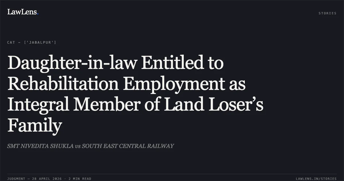 Daughter-in-law Entitled to Rehabilitation Employment as Integral Member of Land Loser’s Family. SMT NIVEDITA SHUKLA vs SOUTH EAST CENTRAL RAILWAY. Central Administrative Tribunal. LawLens