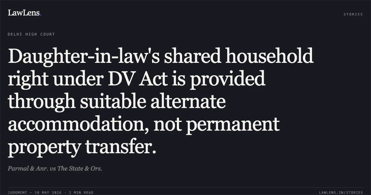 Daughter-in-law's shared household right under DV Act is provided through suitable alternate accommodation, not permanent property transfer.. Parmal & Anr. vs The State & Ors.. Delhi High Court. LawLens