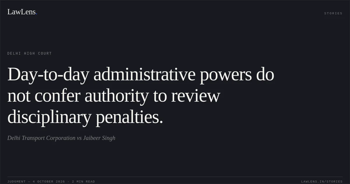 Day-to-day administrative powers do not confer authority to review disciplinary penalties.. Delhi Transport Corporation vs Jaibeer Singh. Delhi High Court. LawLens