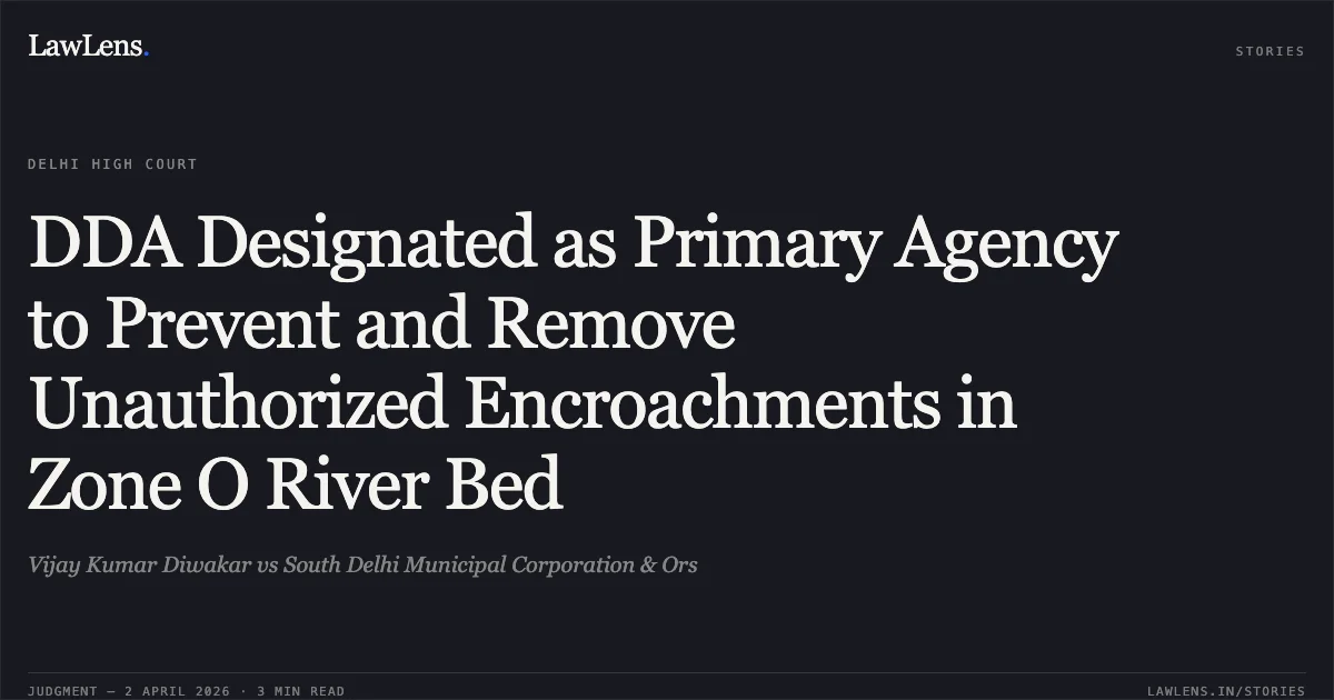 DDA Designated as Primary Agency to Prevent and Remove Unauthorized Encroachments in Zone O River Bed. Vijay Kumar Diwakar vs South Delhi Municipal Corporation & Ors. Delhi High Court. LawLens