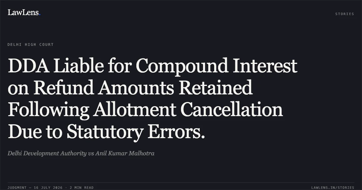 DDA Liable for Compound Interest on Refund Amounts Retained Following Allotment Cancellation Due to Statutory Errors.. Delhi Development Authority vs Anil Kumar Malhotra. Delhi High Court. LawLens