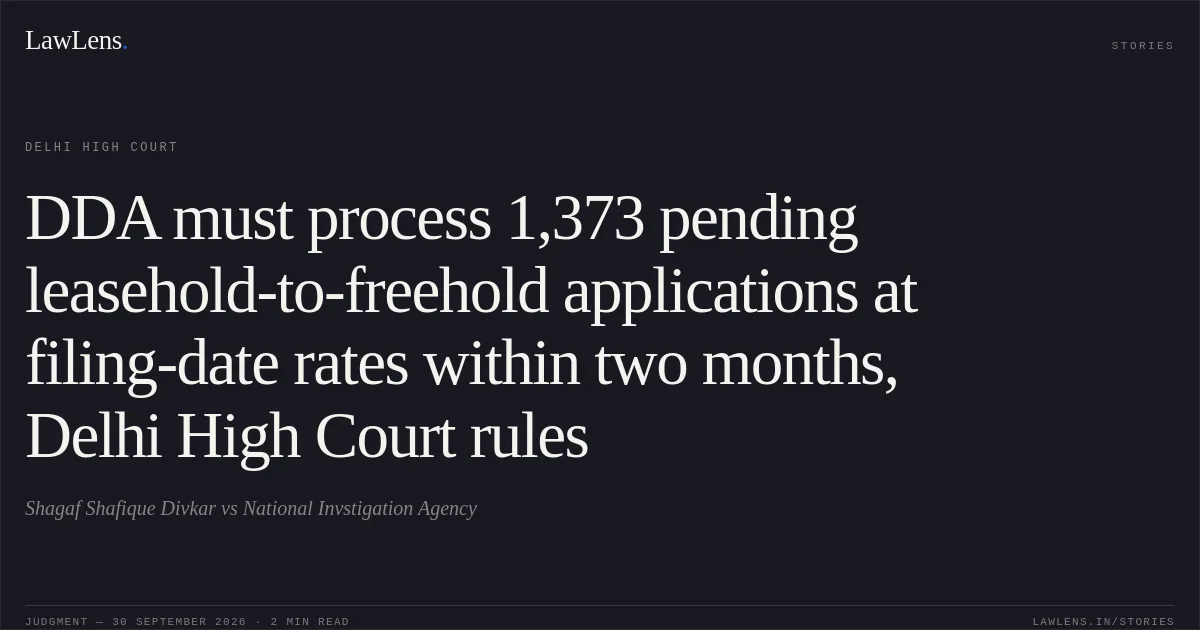 DDA must process 1,373 pending leasehold-to-freehold applications at filing-date rates within two months, Delhi High Court rules. Shagaf Shafique Divkar vs National Invstigation Agency. Delhi High Court. LawLens