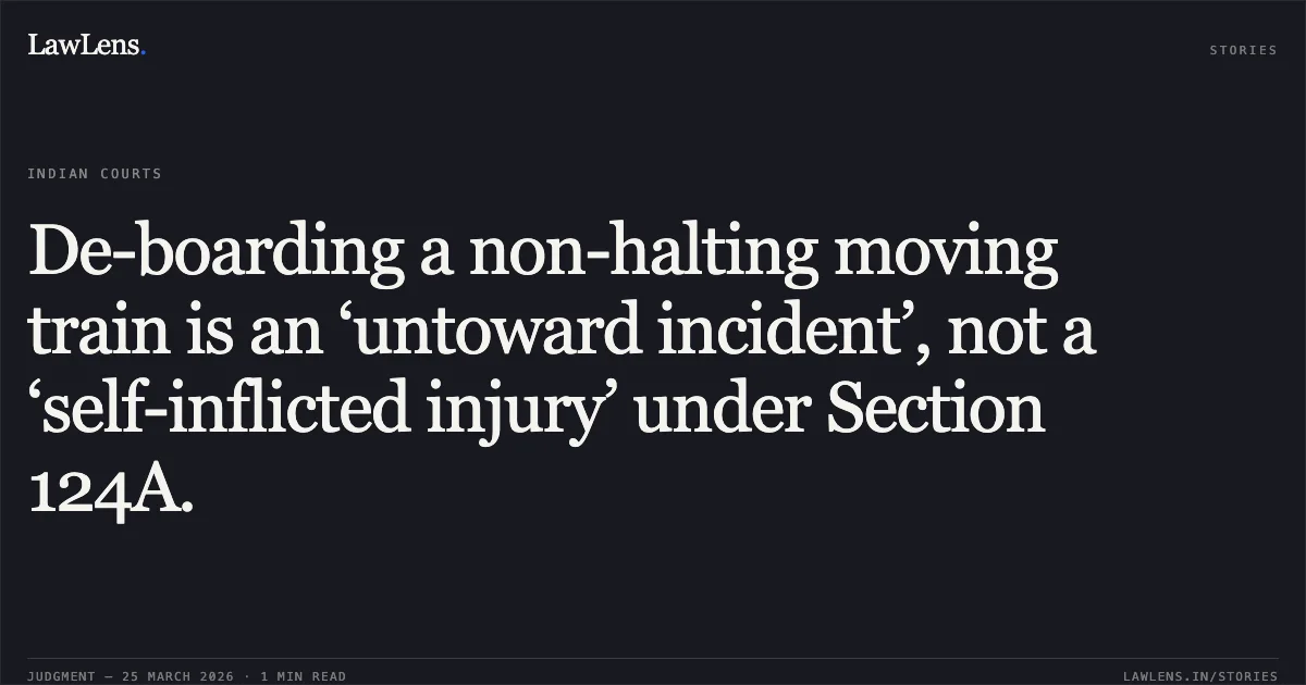 De-boarding a non-halting moving train is an ‘untoward incident’, not a ‘self-inflicted injury’ under Section 124A.. SHRI. ROHIDAS BANDU KUMAVAT vs UNION OF INDIA THROUGH THE GENERAL MANAGER. Bombay High Court. LawLens