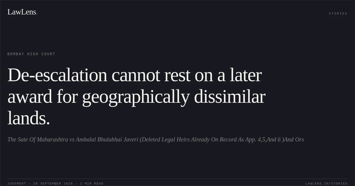 De-escalation cannot rest on a later award for geographically dissimilar lands.. The Sate Of Maharashtra vs Ambalal Bhulabhai Javeri (Deleted Legal Heirs Already On Record As App. 4,5,And 6 )And Ors. Bombay High Court. LawLens