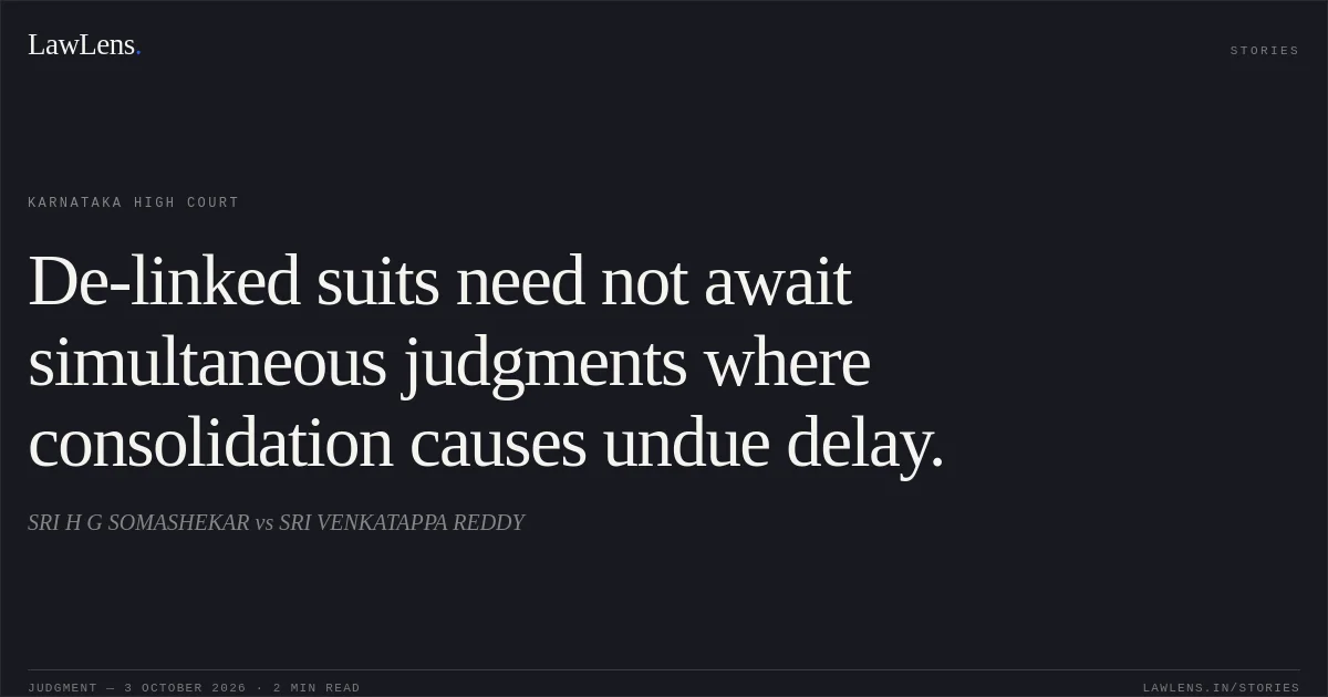 De-linked suits need not await simultaneous judgments where consolidation causes undue delay.. SRI H G SOMASHEKAR vs SRI VENKATAPPA REDDY. Karnataka High Court. LawLens