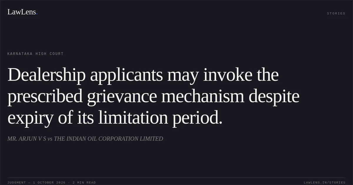 Dealership applicants may invoke the prescribed grievance mechanism despite expiry of its limitation period.. MR. ARJUN V S vs THE INDIAN OIL CORPORATION LIMITED. Karnataka High Court. LawLens