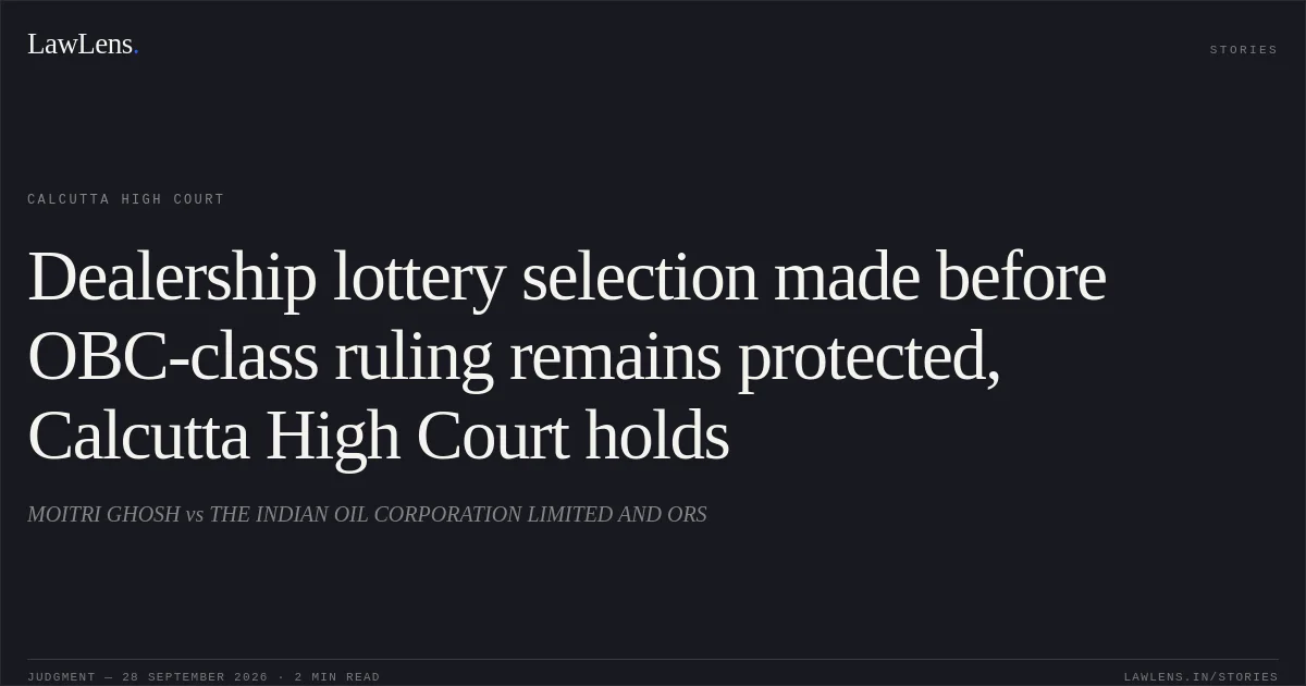 Dealership lottery selection made before OBC-class ruling remains protected, Calcutta High Court holds. MOITRI GHOSH vs THE INDIAN OIL CORPORATION LIMITED AND ORS. Calcutta High Court. LawLens