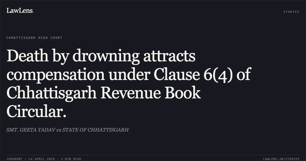 Death by drowning attracts compensation under Clause 6(4) of Chhattisgarh Revenue Book Circular.. SMT. GEETA YADAV vs STATE OF CHHATTISGARH. Chhattisgarh High Court. LawLens