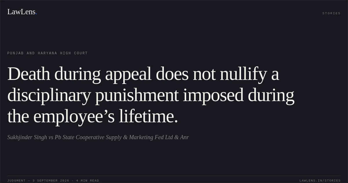 Death during appeal does not nullify a disciplinary punishment imposed during the employee’s lifetime.. Sukhjinder Singh vs Pb State Cooperative Supply & Marketing Fed Ltd & Anr. Punjab and Haryana High Court. LawLens