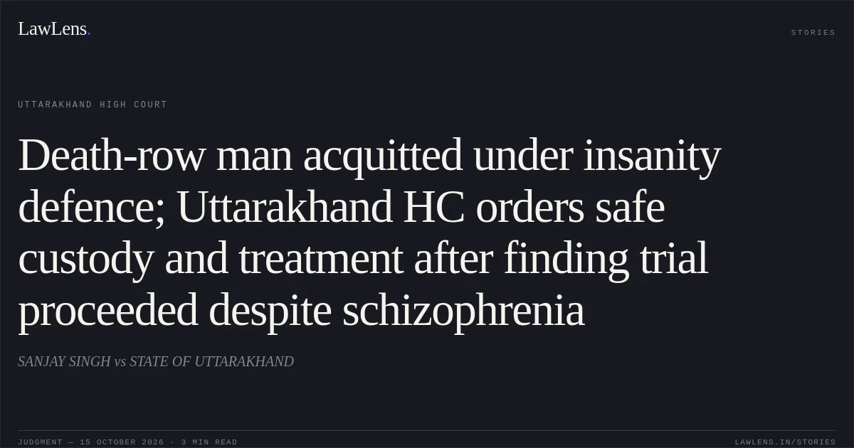 Death-row man acquitted under insanity defence; Uttarakhand HC orders safe custody and treatment after finding trial proceeded despite schizophrenia. SANJAY SINGH vs STATE OF UTTARAKHAND. Uttarakhand High Court. LawLens