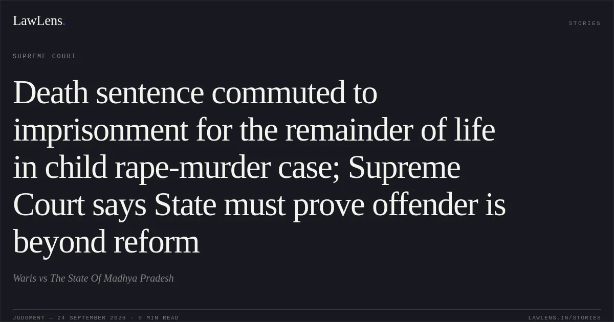 Death sentence commuted to imprisonment for the remainder of life in child rape-murder case; Supreme Court says State must prove offender is beyond reform. Waris vs The State Of Madhya Pradesh. Supreme Court. LawLens