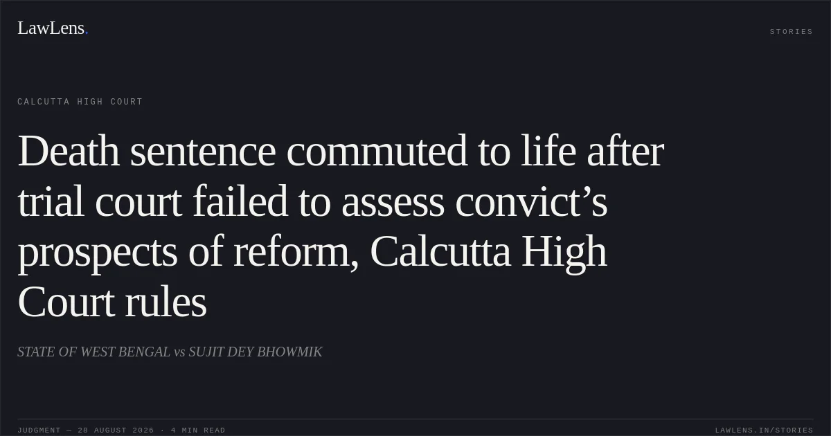 Death sentence commuted to life after trial court failed to assess convict’s prospects of reform, Calcutta High Court rules. STATE OF WEST BENGAL vs SUJIT DEY BHOWMIK. Calcutta High Court. LawLens