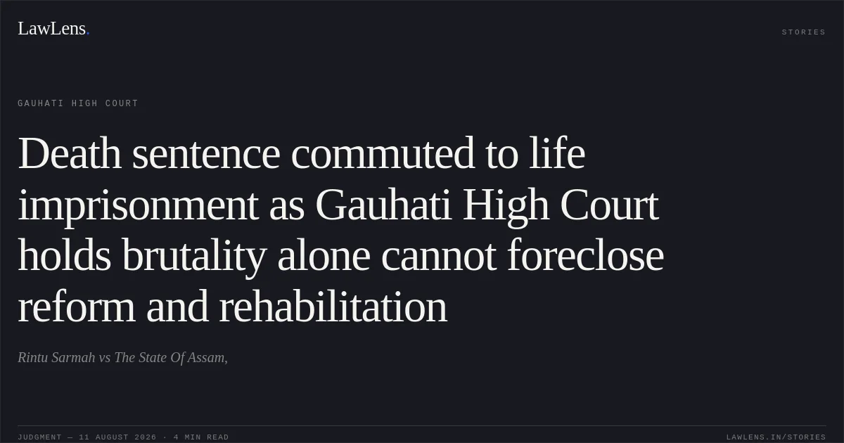 Death sentence commuted to life imprisonment as Gauhati High Court holds brutality alone cannot foreclose reform and rehabilitation. Rintu Sarmah vs The State Of Assam,. Gauhati High Court. LawLens