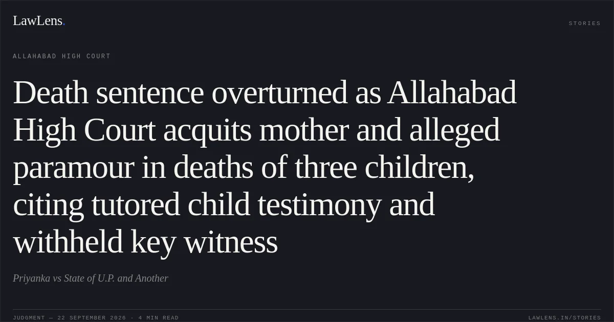 Death sentence overturned as Allahabad High Court acquits mother and alleged paramour in deaths of three children, citing tutored child testimony and withheld key witness. Priyanka vs State of U.P. and Another. Allahabad High Court. LawLens