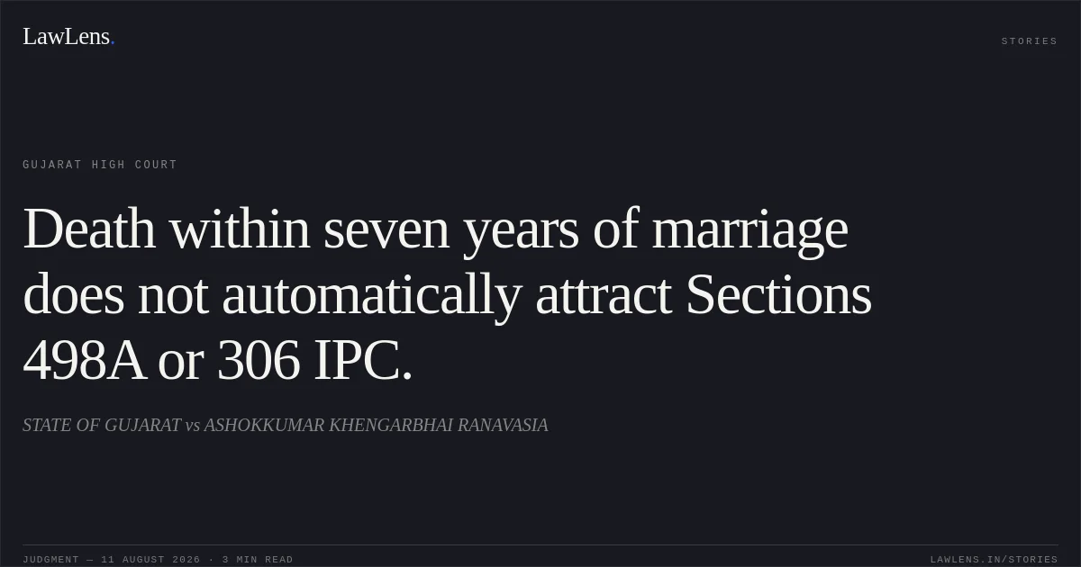 Death within seven years of marriage does not automatically attract Sections 498A or 306 IPC.. STATE OF GUJARAT vs ASHOKKUMAR KHENGARBHAI RANAVASIA. Gujarat High Court. LawLens