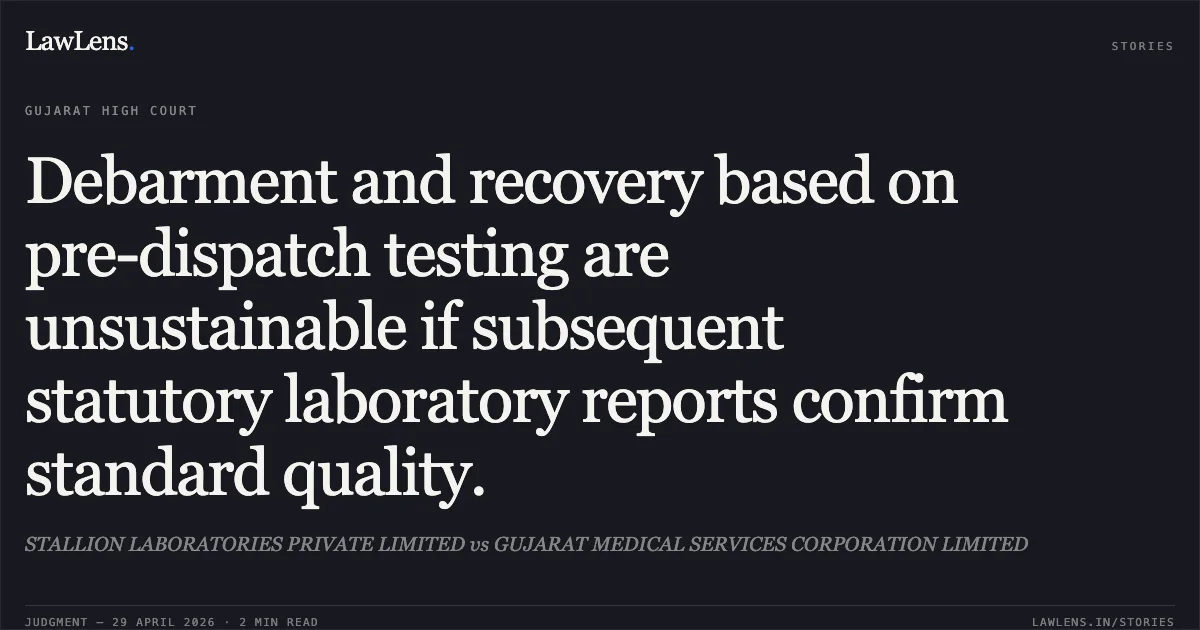 Debarment and recovery based on pre-dispatch testing are unsustainable if subsequent statutory laboratory reports confirm standard quality.. STALLION LABORATORIES PRIVATE LIMITED vs GUJARAT MEDICAL SERVICES CORPORATION LIMITED. Gujarat High Court. LawLens